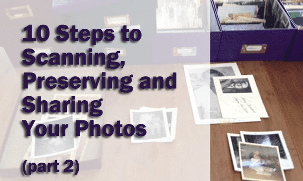 10 Steps to Scanning, Preserving and Sharing Your Photos (Part 2)