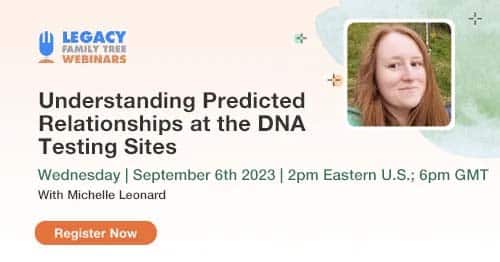 Register for Webinar Wednesday — Understanding Predicted Relationships at the DNA Testing Sites by Michelle Leonard
