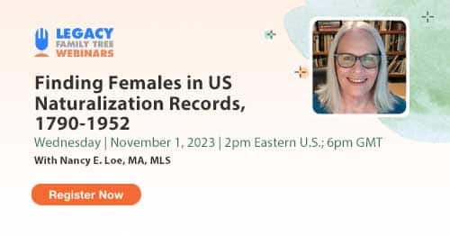 Register for Webinar Wednesday — Finding Females in US Naturalization Records, 1790-1952 by Nancy E. Loe, MA, MLS Register for Webinar Wednesday — Finding Females in US Naturalization Records, 1790-1952 by Nancy E. Loe, MA, MLS